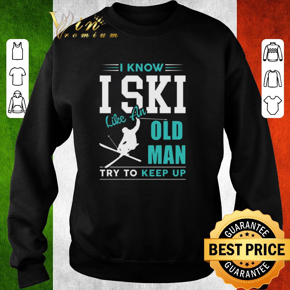 Pretty I Know I ski Kike An Old Man Try To Keep Up shirt
