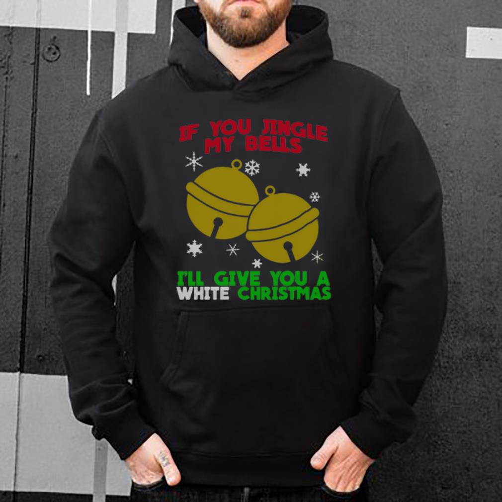 Pretty If You Jingle My Bells I’ll Give You A White Christmas shirt
