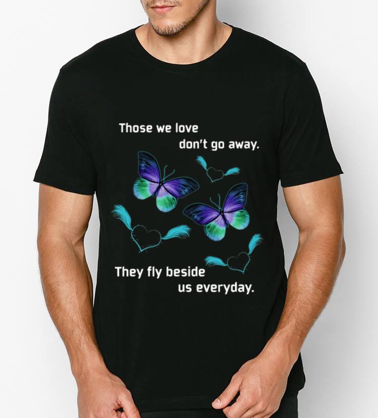 Top Butterfly Those We Love Don’t Away They Fly Beside Us Everyday shirt