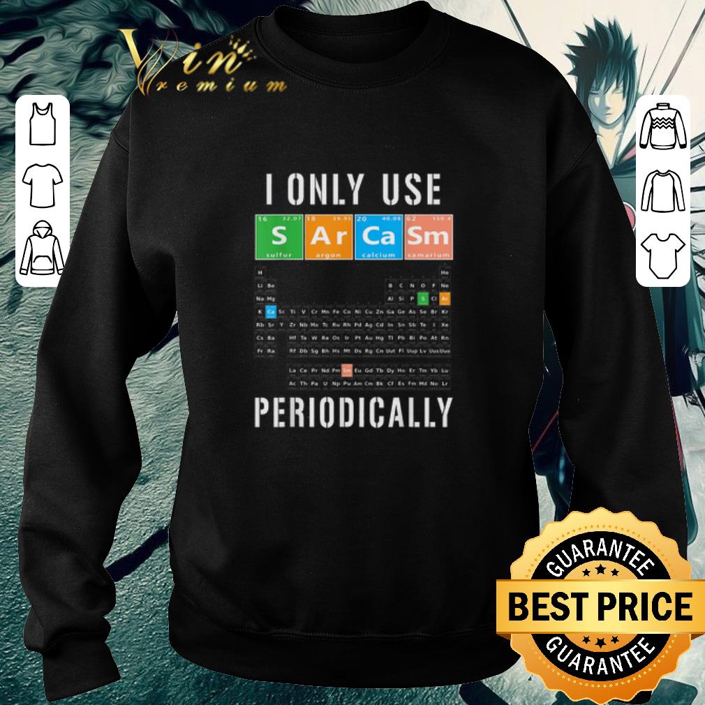 Top I only use sarcasm periodically meme sarcasm periodic table shirt 6 Top I only use sarcasm periodically meme sarcasm periodic table shirt