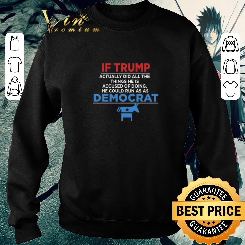 Top If Trump actually did all the things he is accused of democrat shirt 6 Top If Trump actually did all the things he is accused of democrat shirt