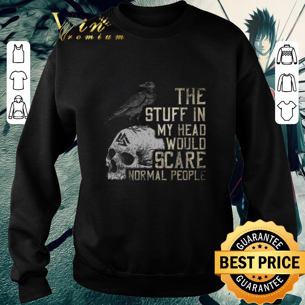 Awesome Skull The stuff in my head would scare normal people shirt 6 Awesome Skull The stuff in my head would scare normal people shirt