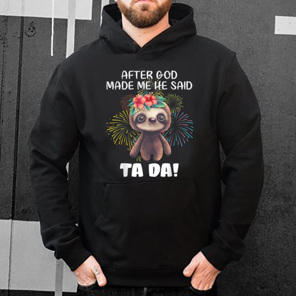 Great Sloth After God Made Me He Said Ta Da shirt