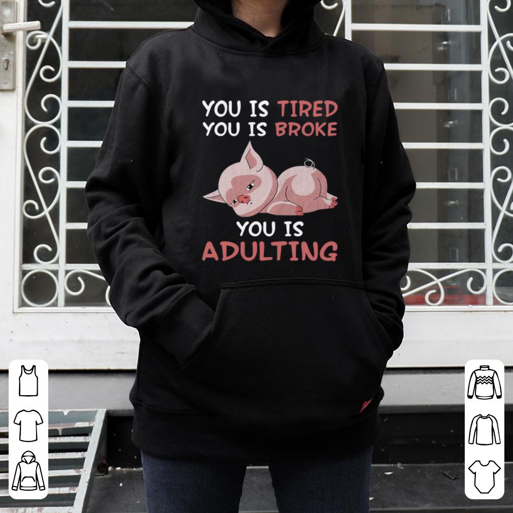 Hot Pig you is tired you is broke you is adulting shirt