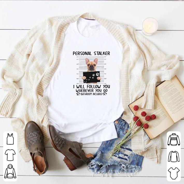 Nice French Bulldog personal stalker i will follow you wherever you shirt