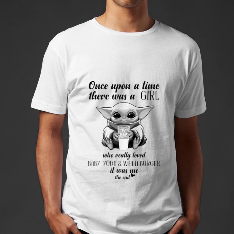 Nice Once Upon A Time There Was A Girl Who Really Loved Baby Yoda And Whataburger It Was Me The End shirt