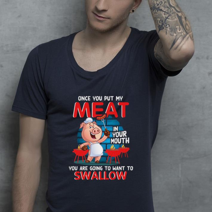 Nice Pig once you put my meat in your mouth you are going to want to swallow shirt