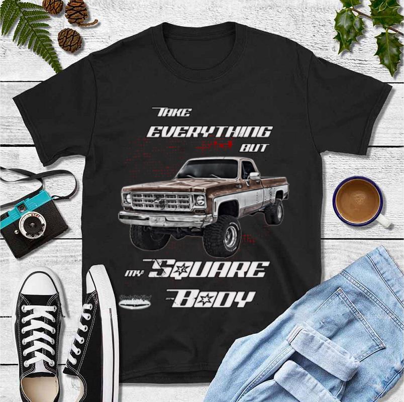 Official Take Everything But My Square Body shirt