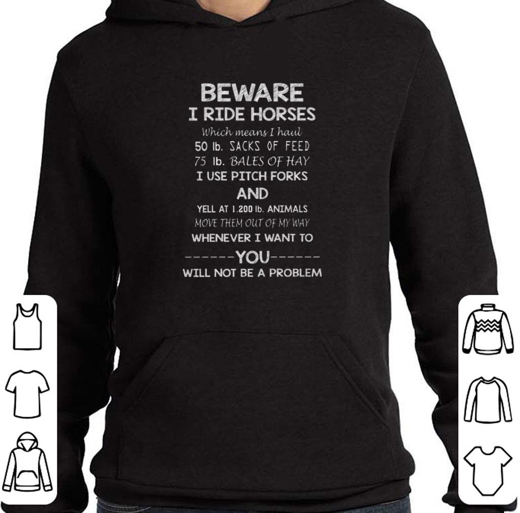 Original Beware i ride horses which mean i haul you will not be a problem shirt