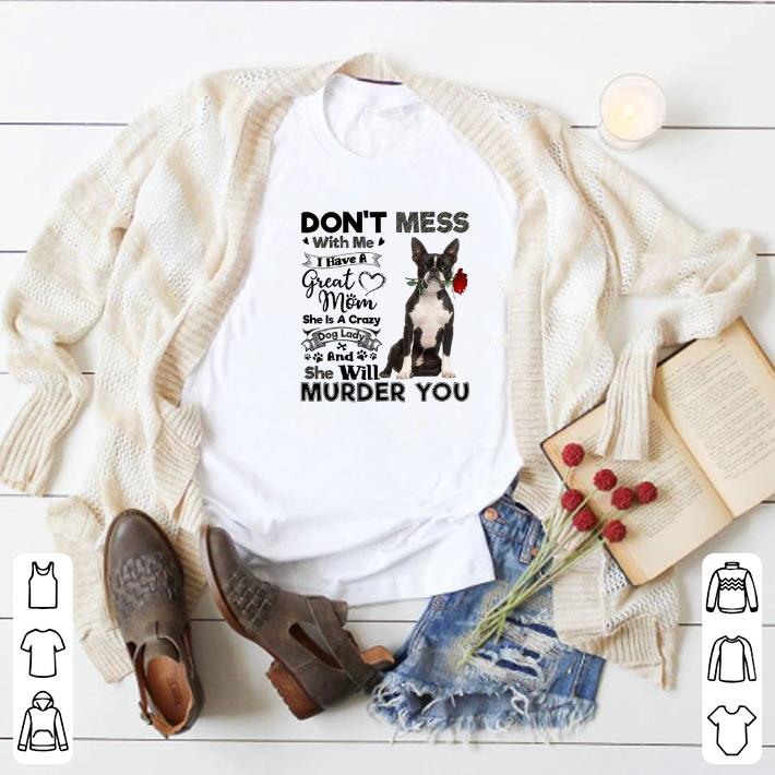 Original Boston Terrier don't mess with me i have a great mom a crazy dog shirt 6 Original Boston Terrier don't mess with me i have a great mom a crazy dog shirt