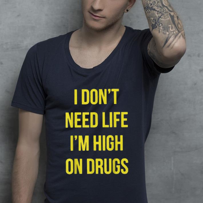 Premium I Don't Need Life I'm High On Drugs shirt