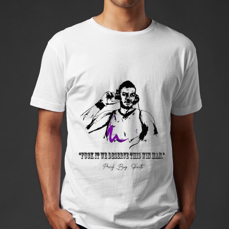 Pretty Fuck It We Deserve This Win Man Prot Big Shots shirt