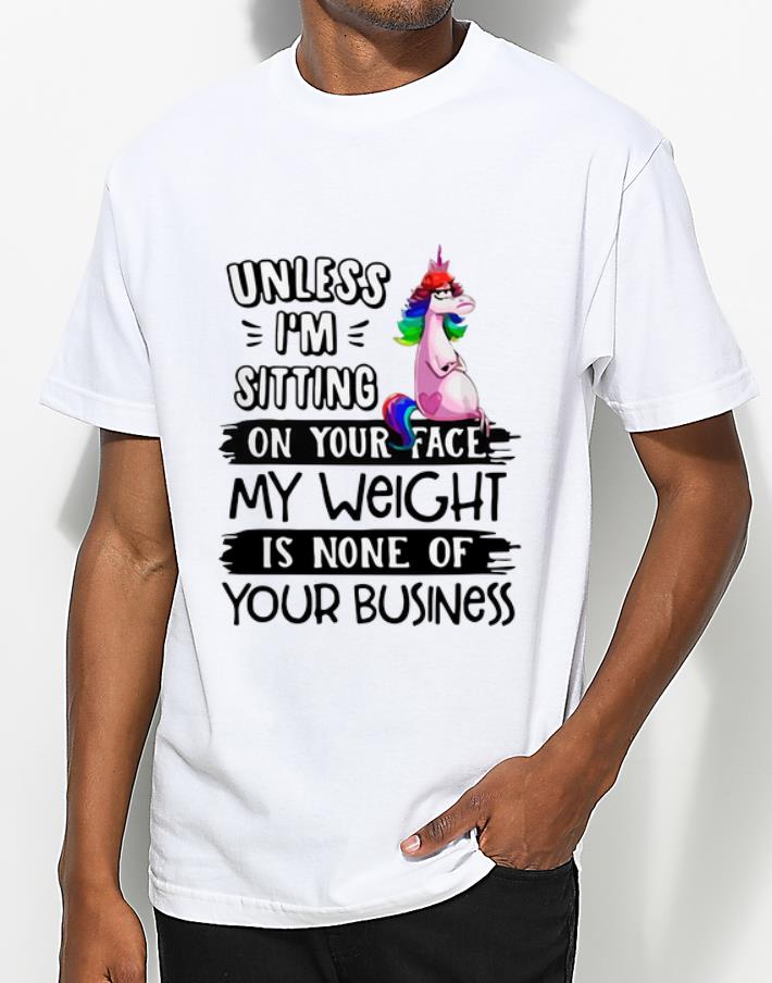 Top Unicorn Unless I’m Sitting On Your Face My Weight Is None Of Your Business shirt