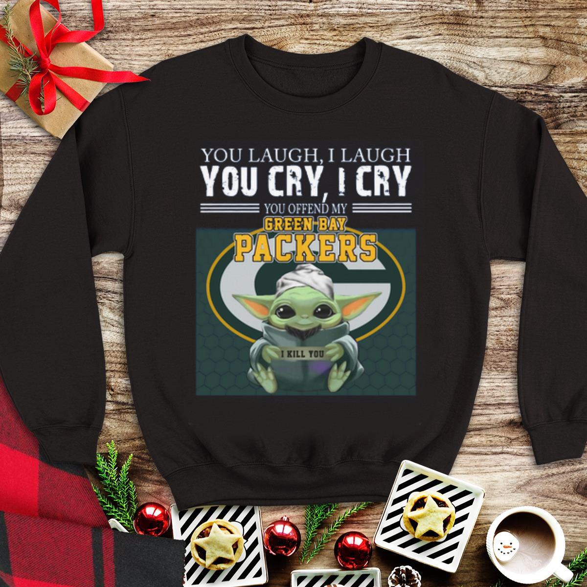 Awesome Baby Yoda you laugh I laugh you cry I cry you offend my Green Bay Packers I kill you shirt