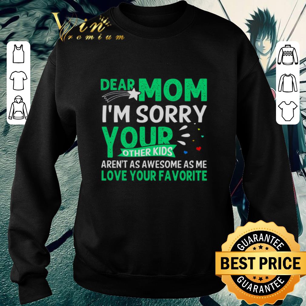 Awesome Dear mom i'm sorry your other kids aren't as awesome as me love your favorite shirt 6 Awesome Dear mom i'm sorry your other kids aren't as awesome as me love your favorite shirt