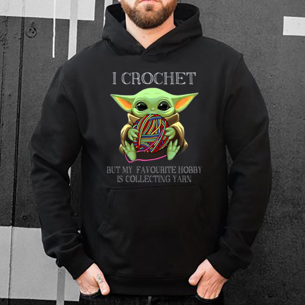 Awesome I Crochet But My Favourite Hobby Is Collecting Yarn Baby Yoda shirt
