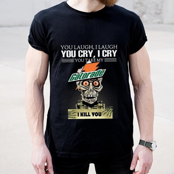 Awesome Jeff Dunham you laugh I laugh you cry I cry you take my Gatorade I kill you shirt
