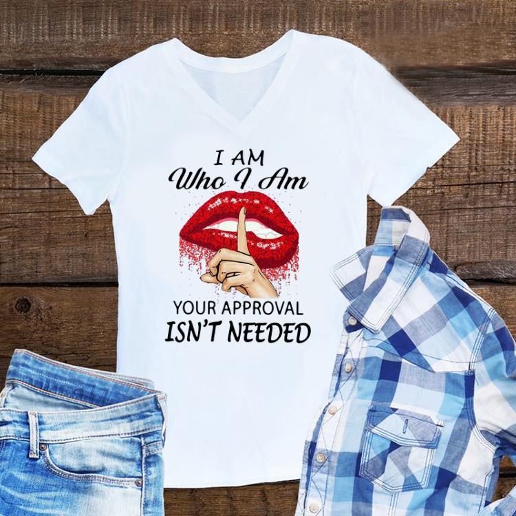 Awesome Lips I Am Who I Am Your Approval Isn’t Needed shirt