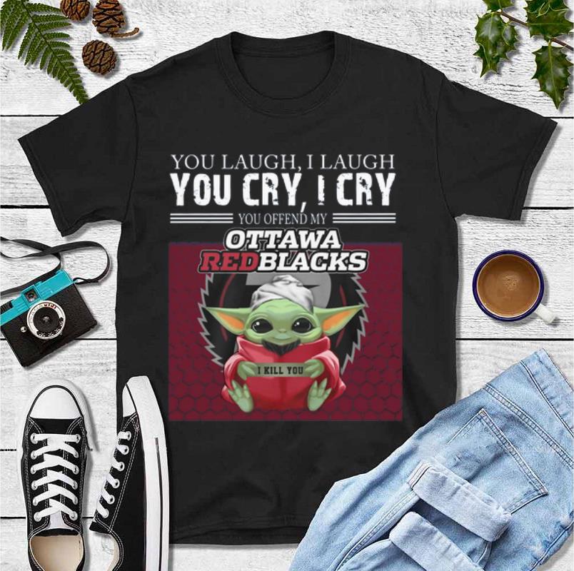Hot Baby Yoda you laugh I laugh you cry I cry you offend my Ottawa Redblacks I kill you shirt