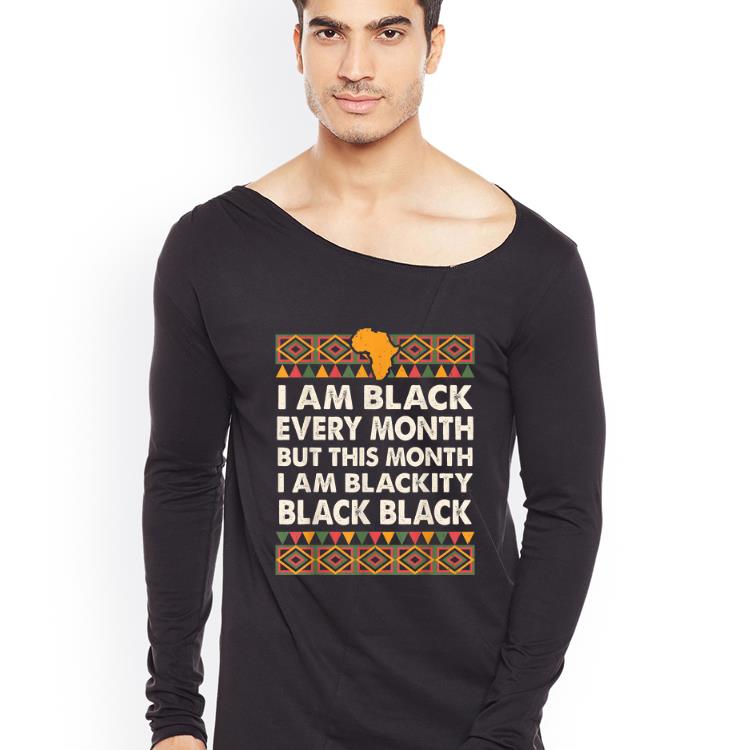 Hot Black History Month I Am Black Every Month I Am Blackity shirt