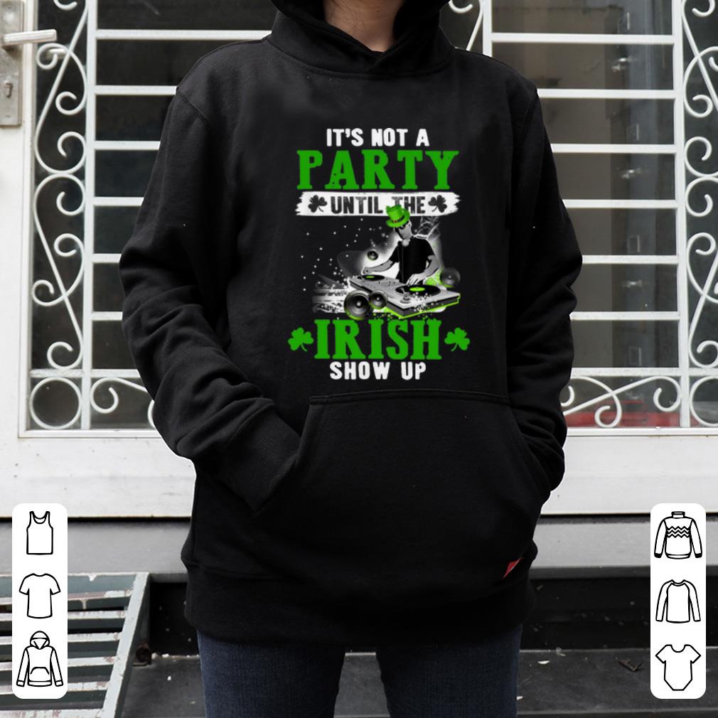 Hot It’s Not A Party Until The Irish Show Up St. Patrick's Day shirt