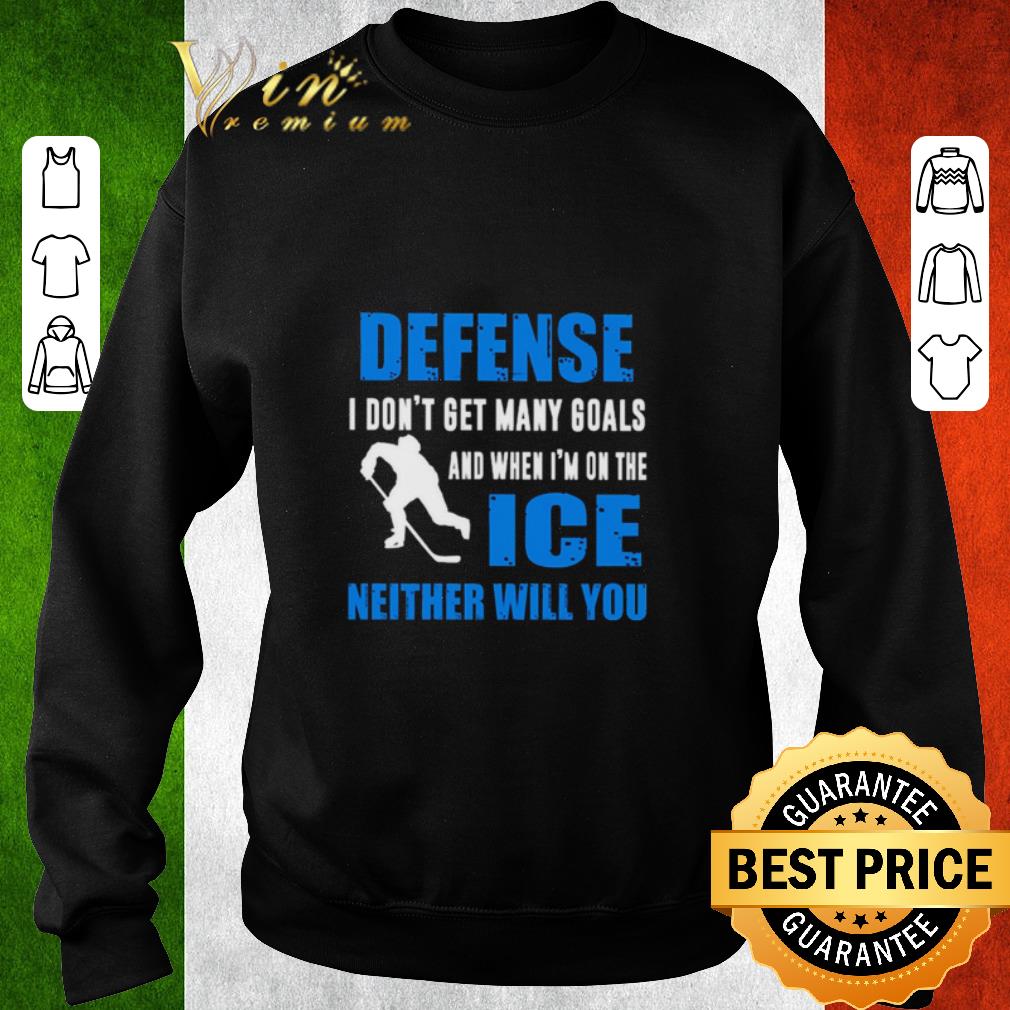 Nice Defense I don’t get many goals and when I’m on the ice neither will you shirt