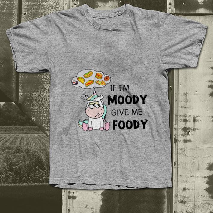 Nice Unicorn If I’m Moody Give Me Foody shirt