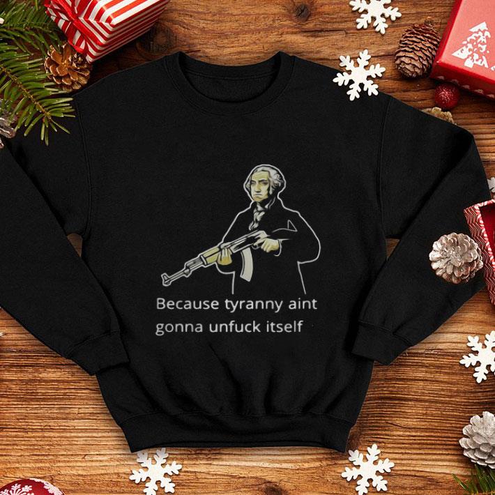 Original George Washington because tyranny aint gonna unfuck itself shirt