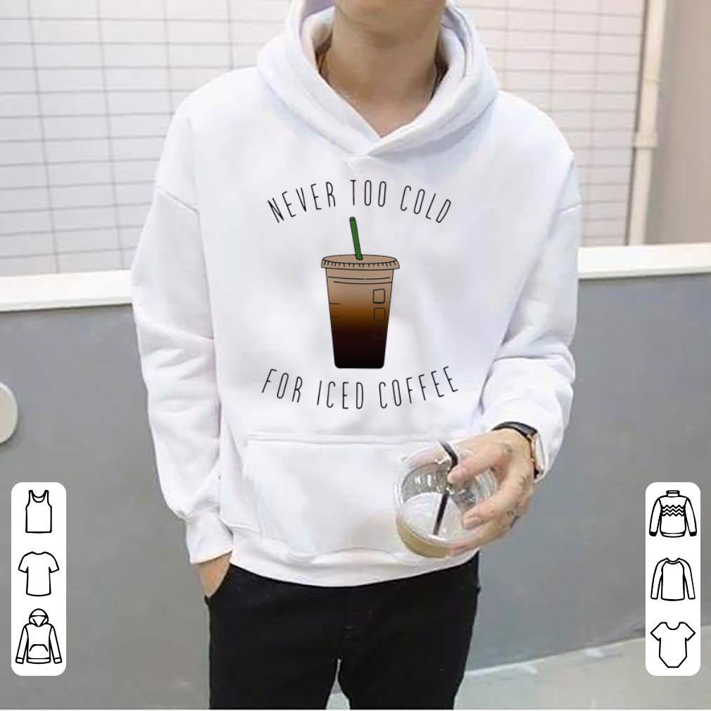 Original Never Too Cold For Iced Coffee shirt