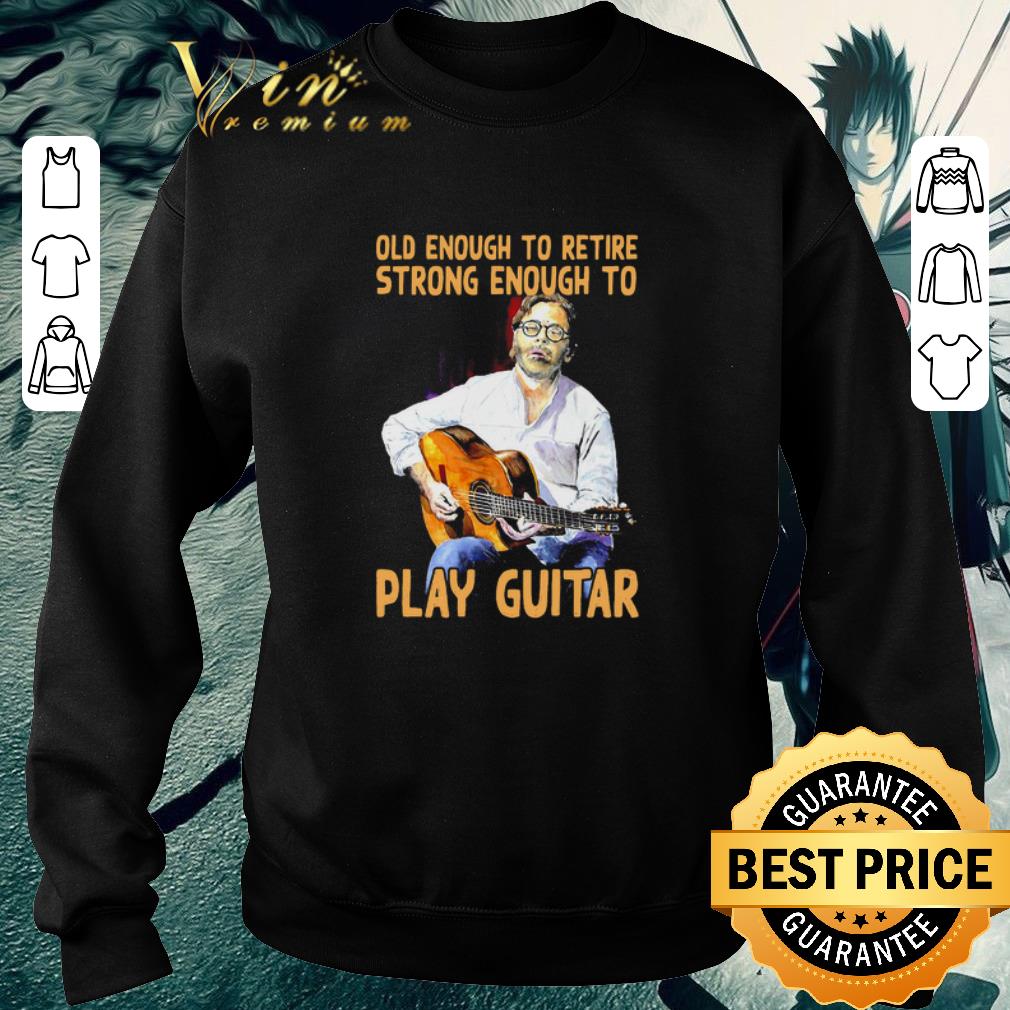 Original Old enough to retire strong enough to Play Guitar shirt 6 Original Old enough to retire strong enough to Play Guitar shirt