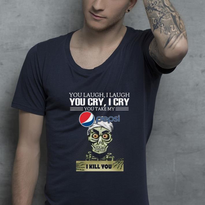 Premium Jeff Dunham you laugh I laugh you cry I cry you take my Pepsi I kill you shirt
