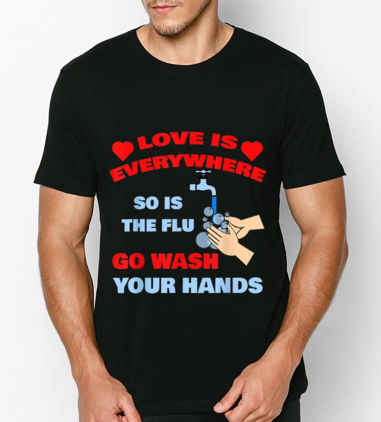 Pretty Love Is Everywhere So Is The Flu Wash Your Hands shirt