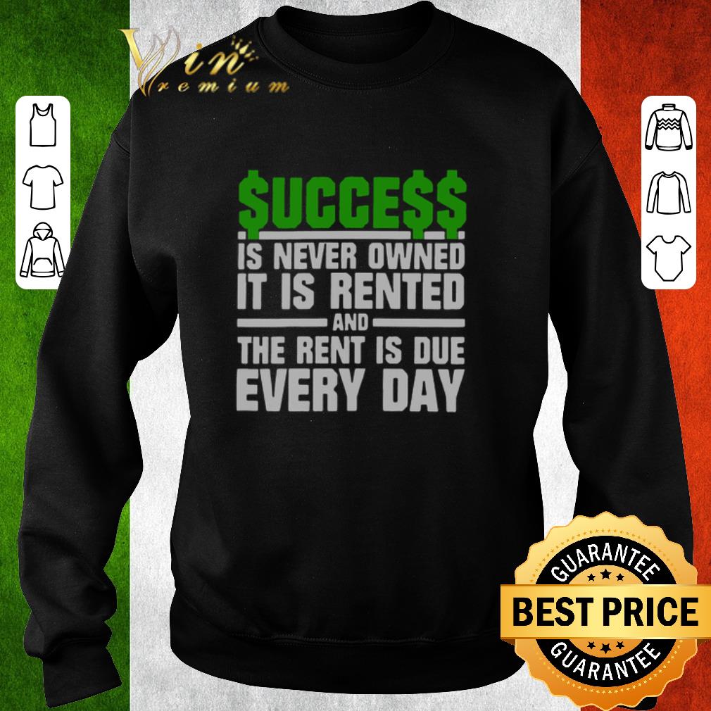 Pretty Success is never owned it is rented and the rent is due every day shirt 6 Pretty Success is never owned it is rented and the rent is due every day shirt