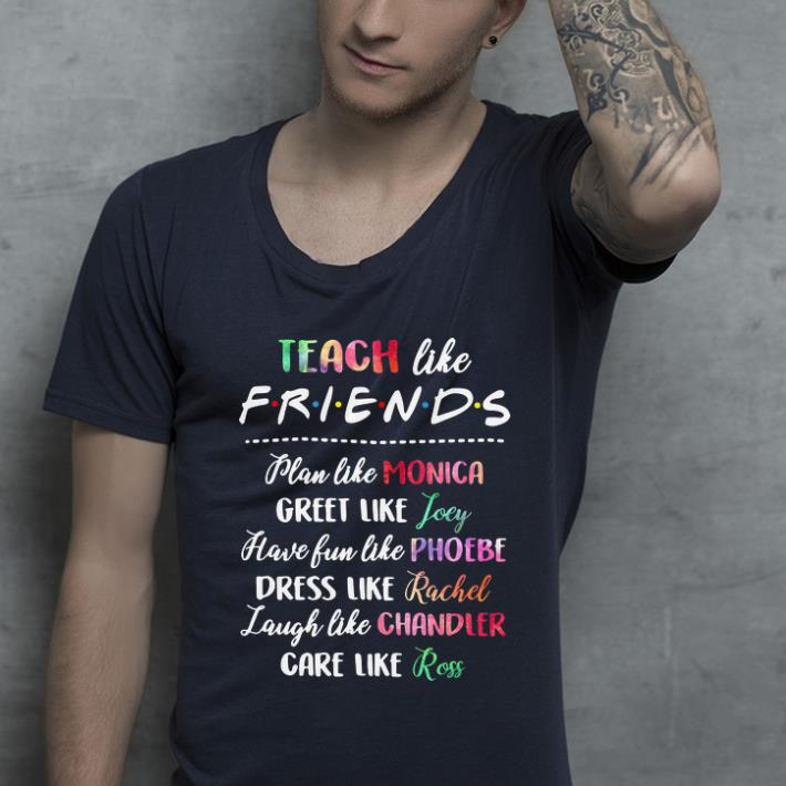 Pretty Teach like friends plan like Mocica greet like Joey Phoebe shirt