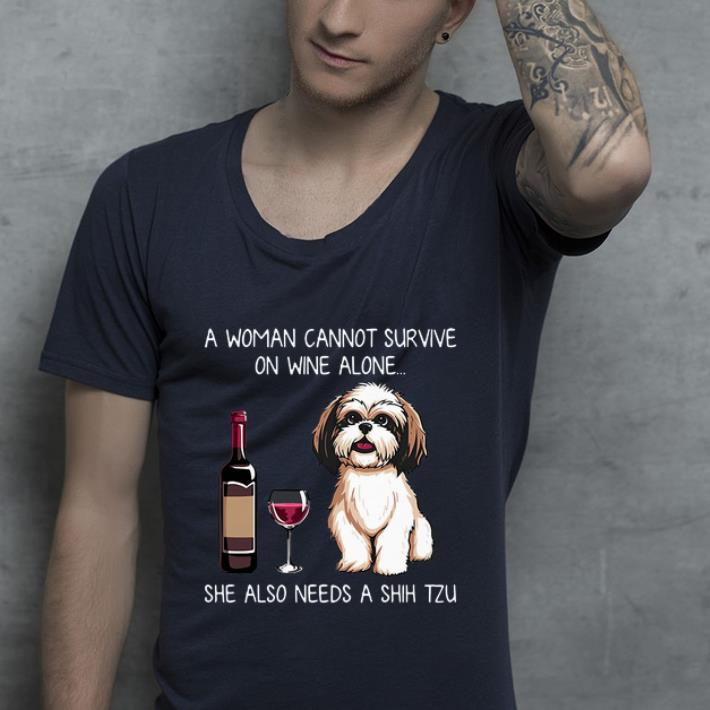 Awesome A Woman Cannot Survive On Wine Alone She Also Needs A Shih Tzu shirt