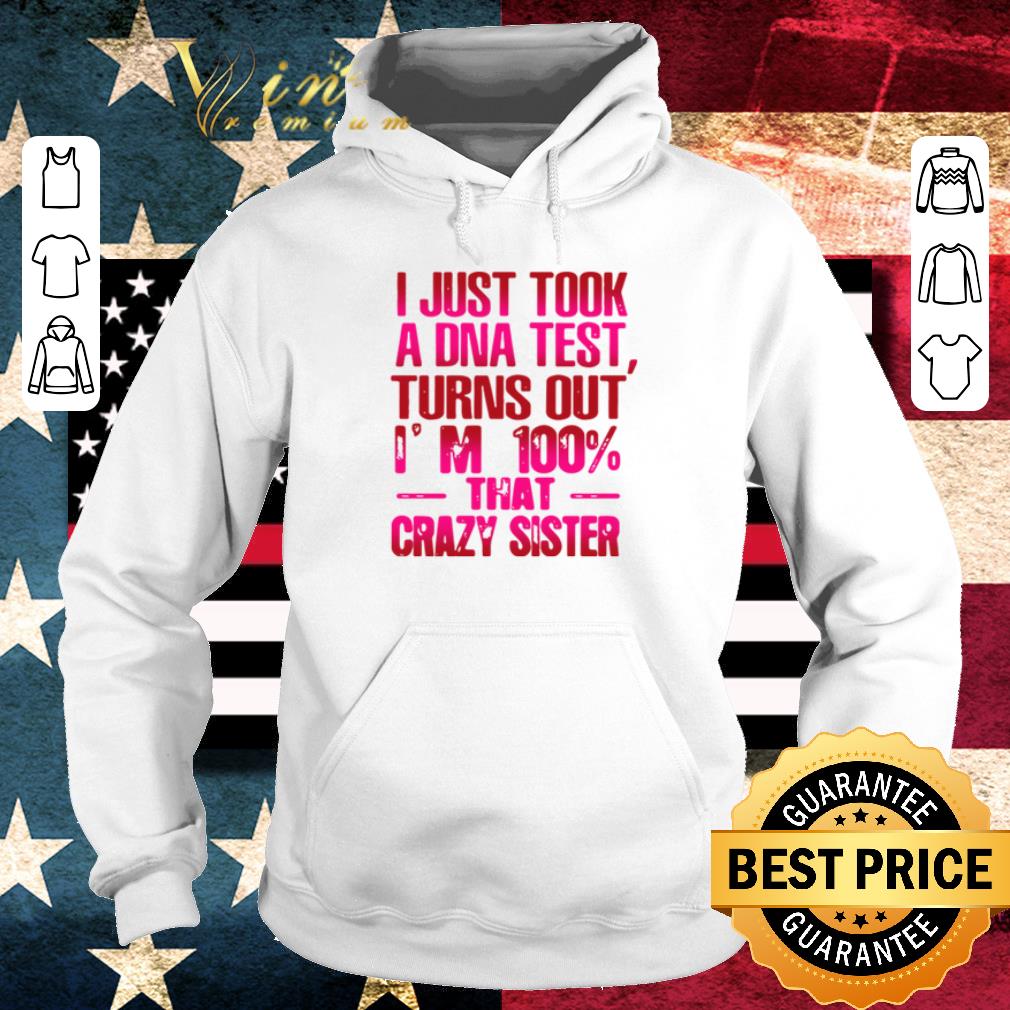 Awesome I just took a DNA test turns out I’m 100% that crazy sister shirt 6 Awesome I just took a DNA test turns out I’m 100% that crazy sister shirt
