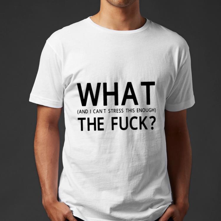 Awesome What And I Can't Stress This Enough The Fuck shirt