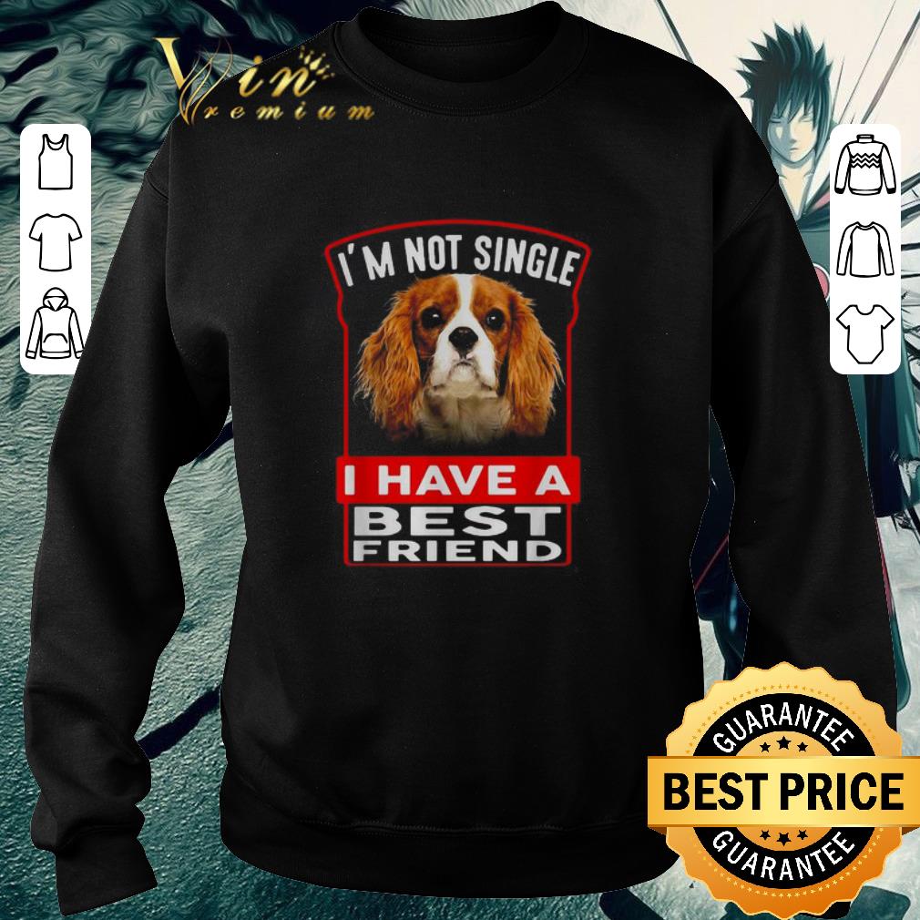 Funny Cavalier King Charles Spaniel I’m not single I have a best friend shirt 6 Funny Cavalier King Charles Spaniel I’m not single I have a best friend shirt