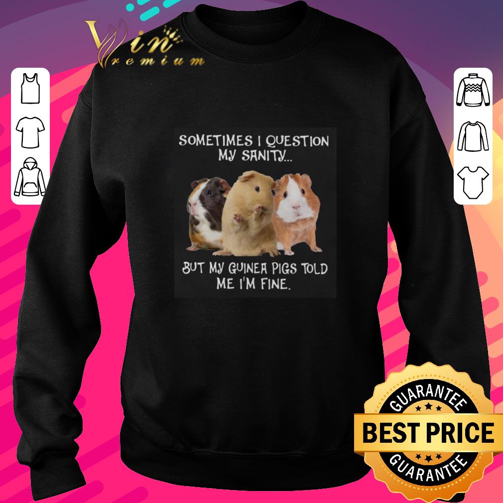 Funny Sometimes i question my sanity but my guinea pigs told me i’m fine shirt