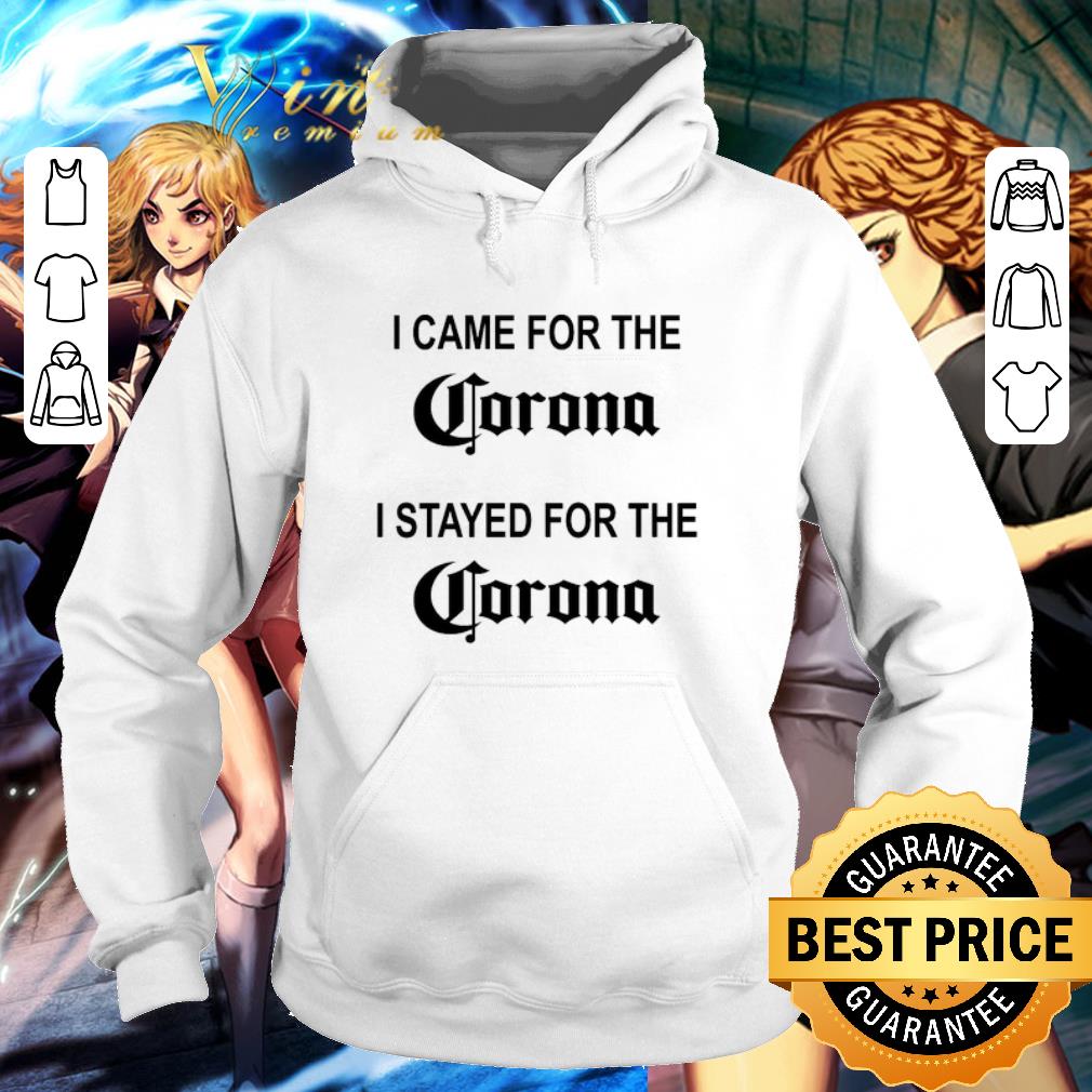 Hot I came for the Corona I stayed for the Corona shirt 6 Hot I came for the Corona I stayed for the Corona shirt