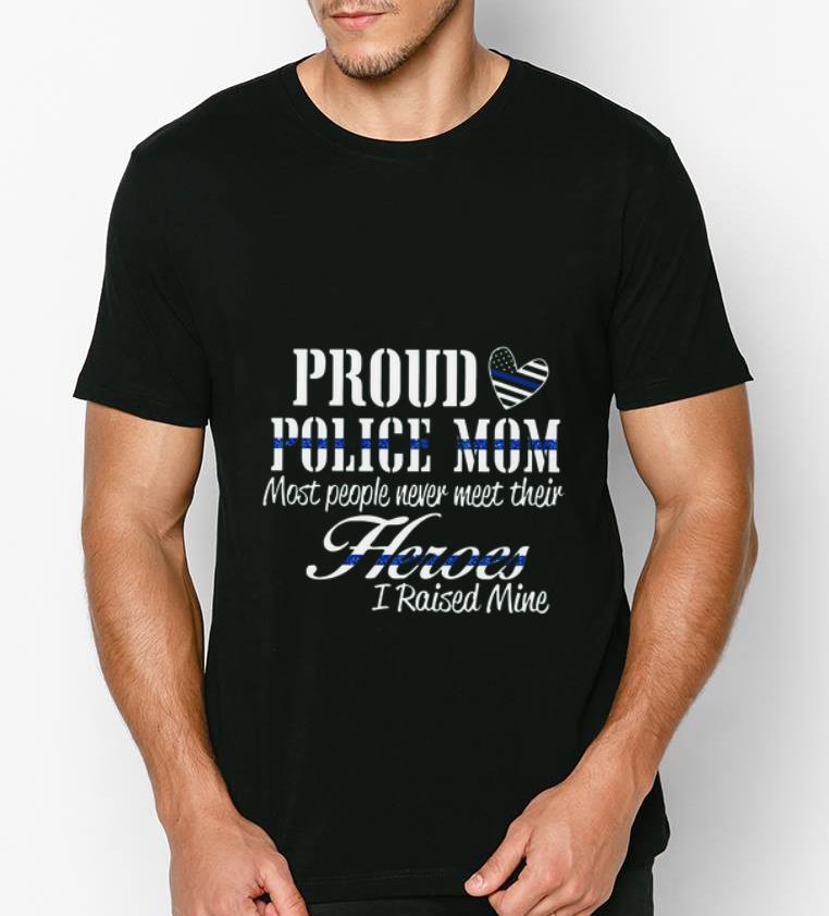 Hot Proud Police Mom most people never meet their Heroes I raised mine shirt