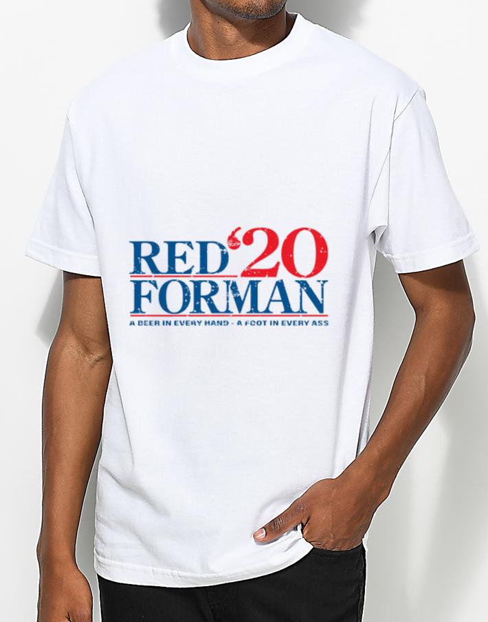 Hot Red’20 Forman a Beer In Every Hand A Foot In Every Ass shirt