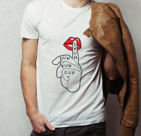 Hot Shuh Duh Fuh Cup Lips Slay shirt