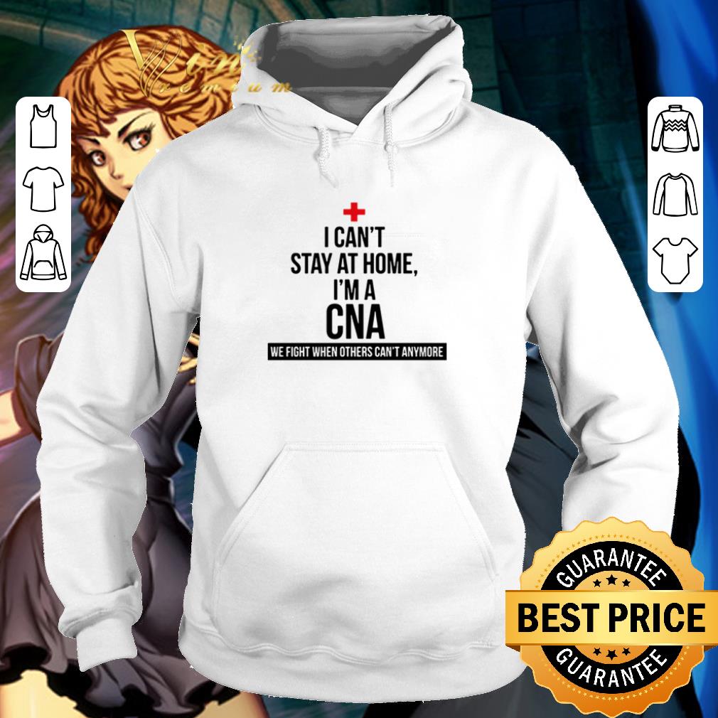 I can’t stay at home I’m a CNA we fight when others can’t anymore shirt
