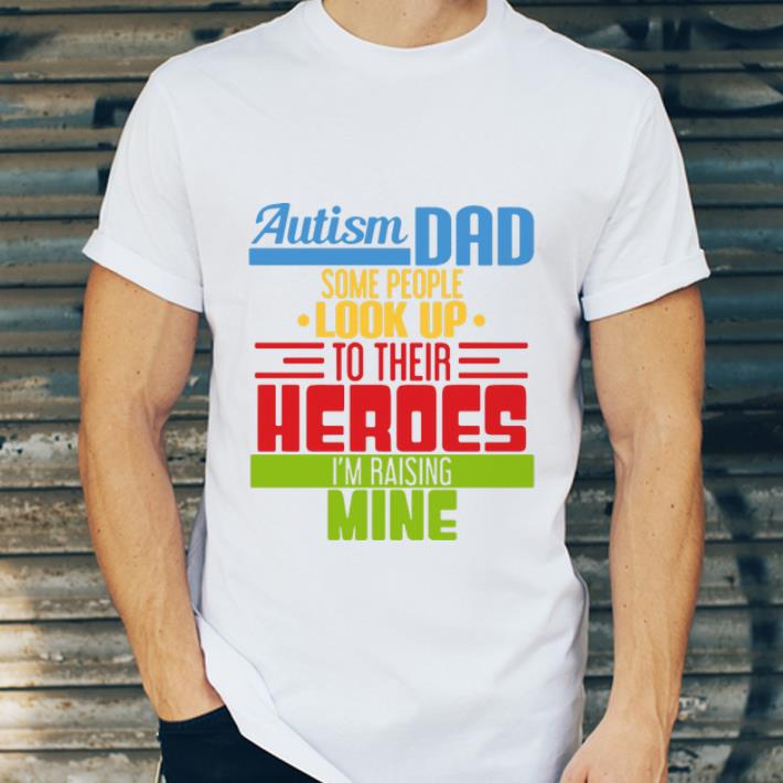 Nice Autism Dad Some People Look Up To Their Heroes I'm Raising Mine shirt