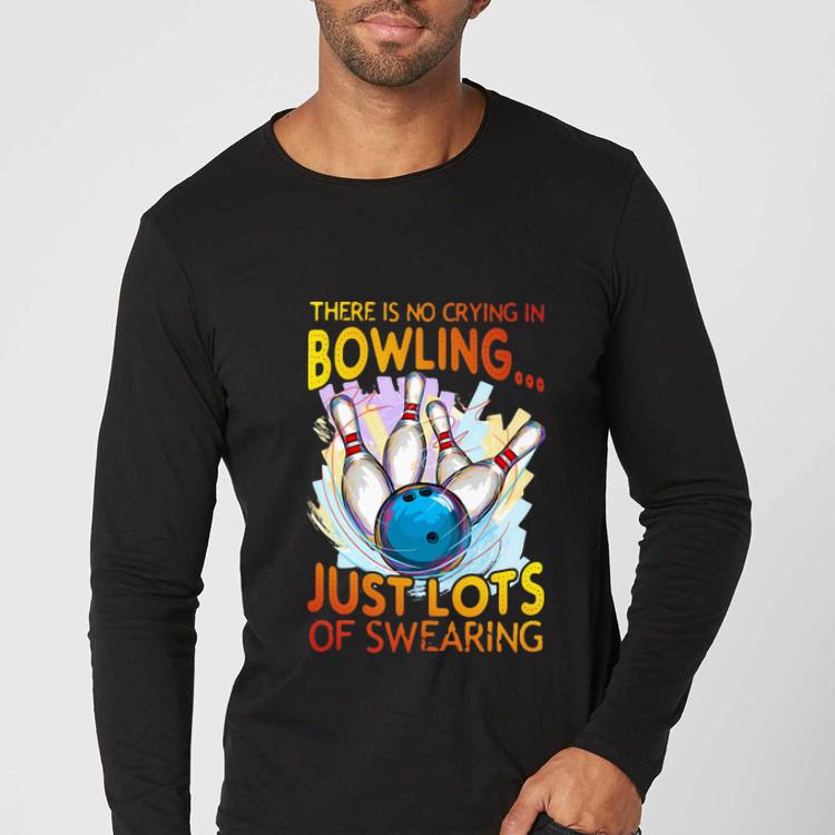 Nice Bowling - There Is No Crying In Bowling Just Lots Of Swearing shirt