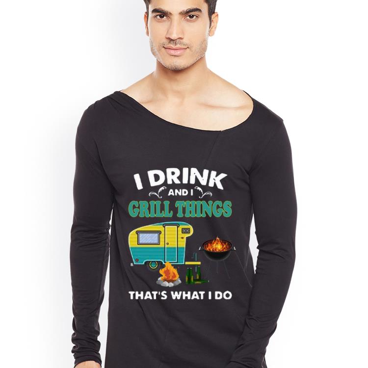 Nice I Drink And A Grill Things That’s What I Do shirt