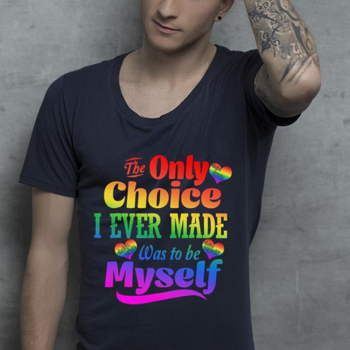 Nice LGBT The only choice i ever made choice pride was to be myself shirt