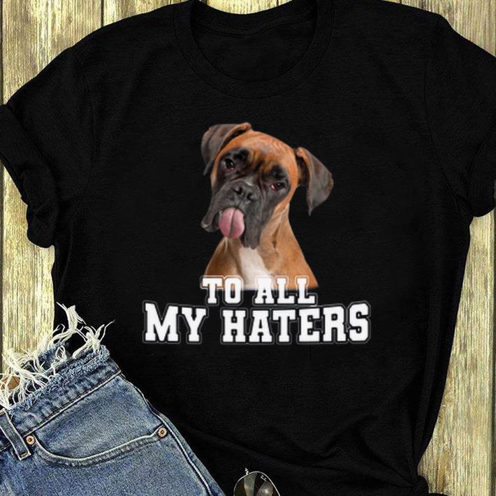 Official Boxer To All My Hater Dog Lovers shirt