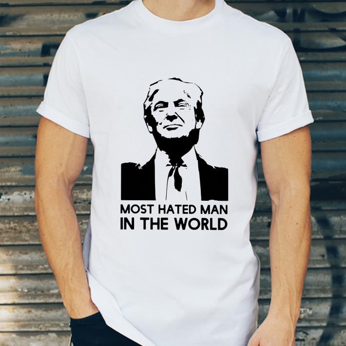 Official Donald Trump Is hated man in the world shirt